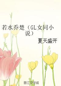 若水乔楚（GL女同小说）