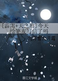 [霹雳+天之痕]今天给笔友写信了吗