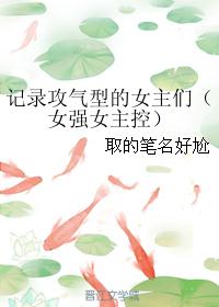 记录攻气型的女主们（女强女主控）