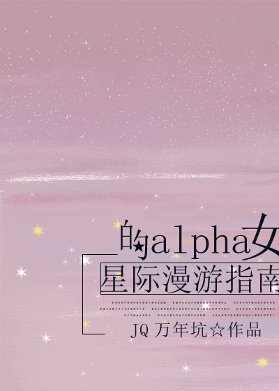 女Alpha的星际漫游指南