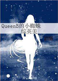 QueenB的小蜘蛛综英美